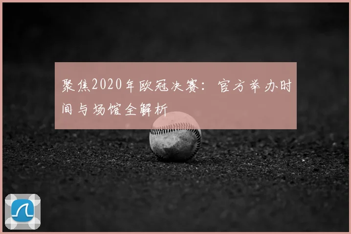 聚焦2020年欧冠决赛：官方举办时间与场馆全解析