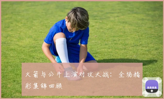 火箭与公牛上演对攻大战：全场精彩集锦回顾