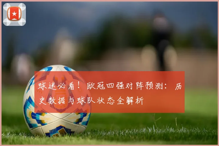 球迷必看！欧冠四强对阵预测：历史数据与球队状态全解析