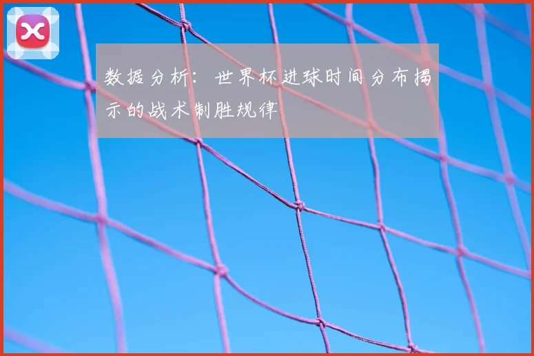 数据分析：世界杯进球时间分布揭示的战术制胜规律