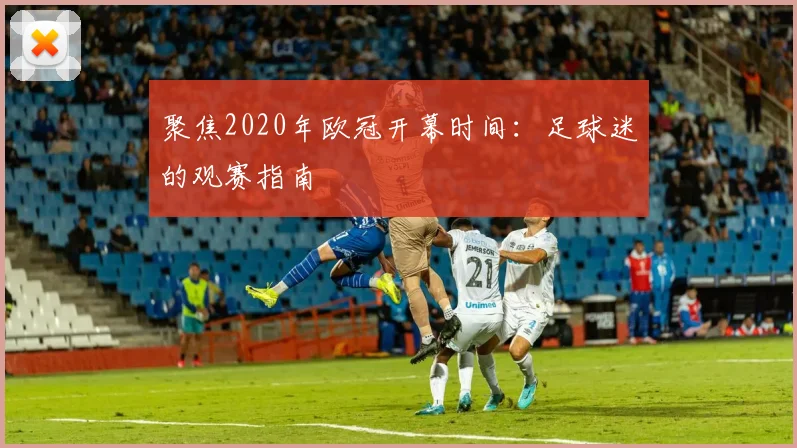 聚焦2020年欧冠开幕时间：足球迷的观赛指南